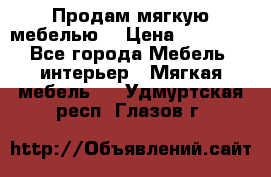 Продам мягкую мебелью. › Цена ­ 25 000 - Все города Мебель, интерьер » Мягкая мебель   . Удмуртская респ.,Глазов г.